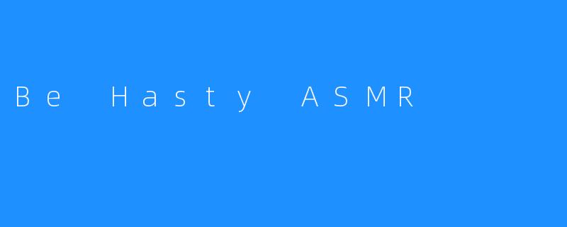 Be Hasty ASMR